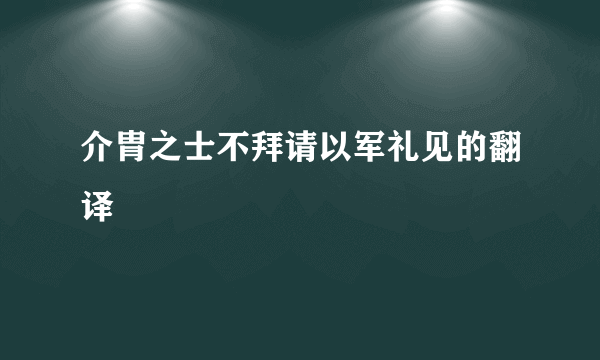 介胄之士不拜请以军礼见的翻译