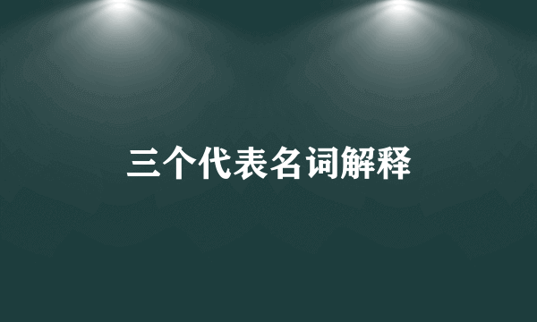 三个代表名词解释