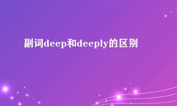 副词deep和deeply的区别