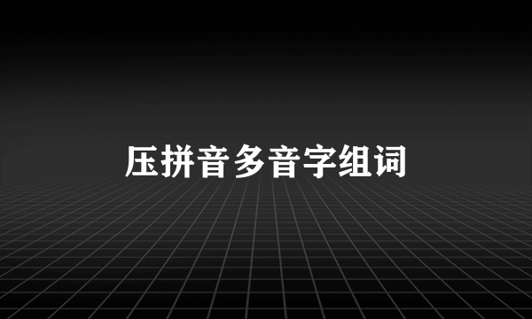 压拼音多音字组词