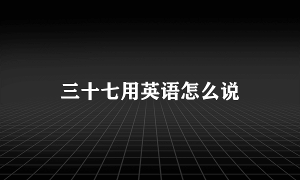 三十七用英语怎么说