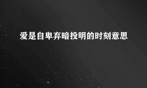 爱是自卑弃暗投明的时刻意思