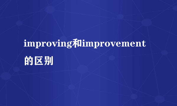improving和improvement的区别