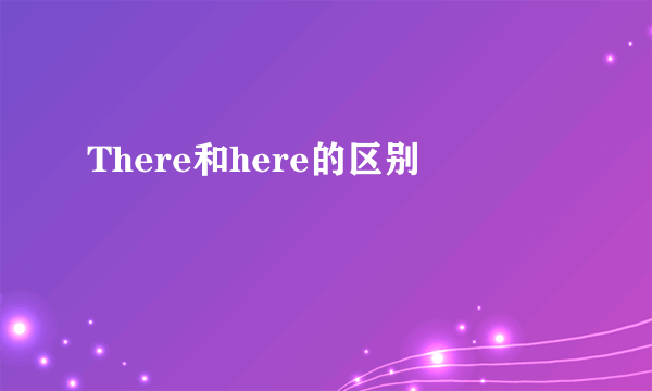 There和here的区别