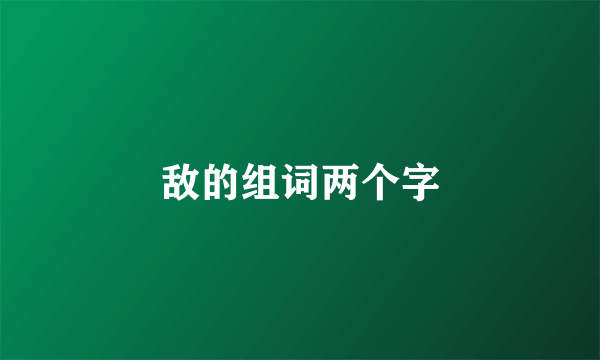 敌的组词两个字