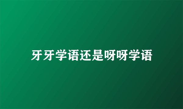 牙牙学语还是呀呀学语