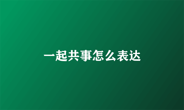 一起共事怎么表达