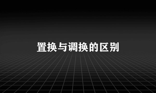 置换与调换的区别