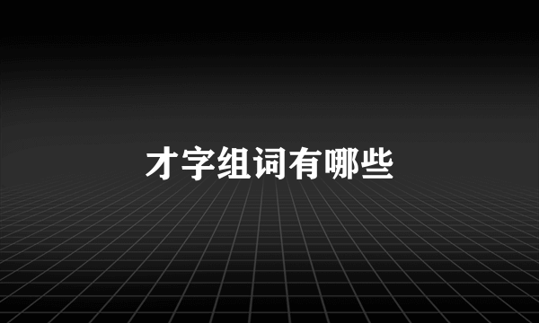 才字组词有哪些