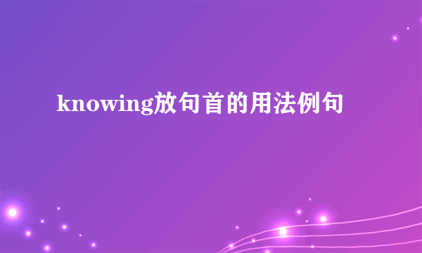 knowing放句首的用法例句