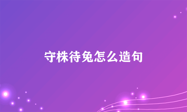 守株待兔怎么造句