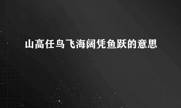 山高任鸟飞海阔凭鱼跃的意思