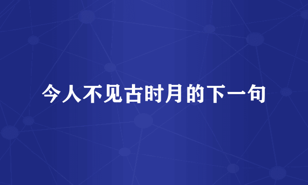 今人不见古时月的下一句