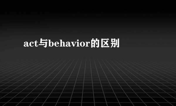act与behavior的区别