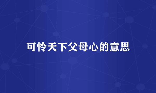 可怜天下父母心的意思