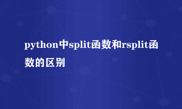 python中split函数和rsplit函数的区别