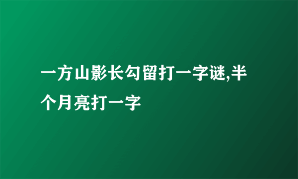 一方山影长勾留打一字谜,半个月亮打一字