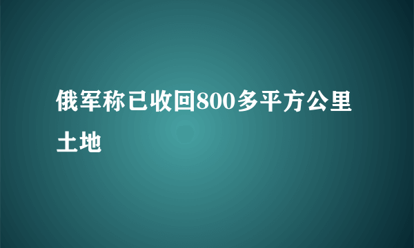 俄军称已收回800多平方公里土地