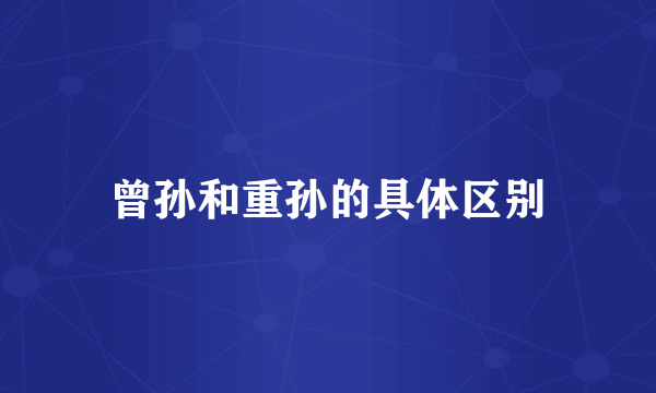 曾孙和重孙的具体区别