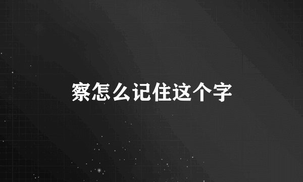 察怎么记住这个字