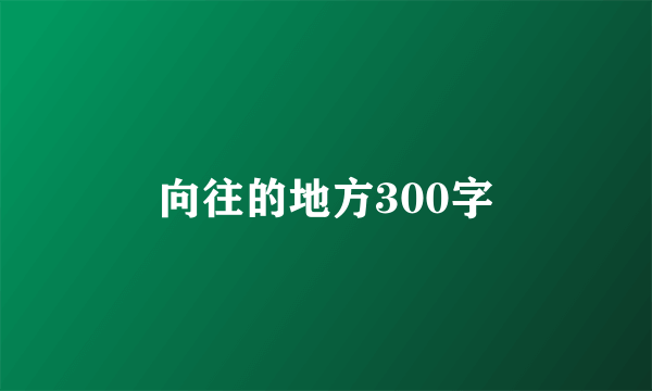 向往的地方300字