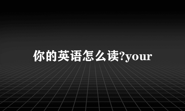 你的英语怎么读?your