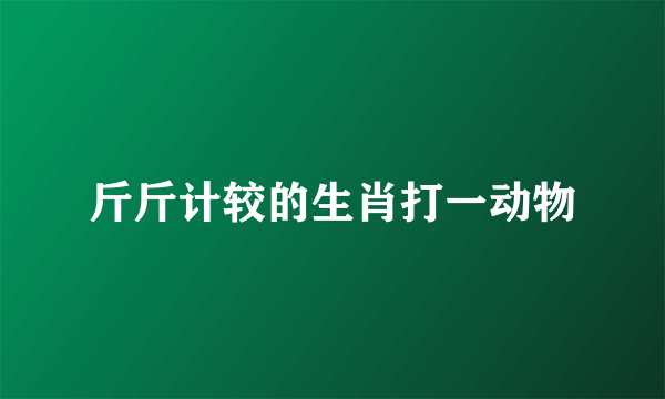 斤斤计较的生肖打一动物