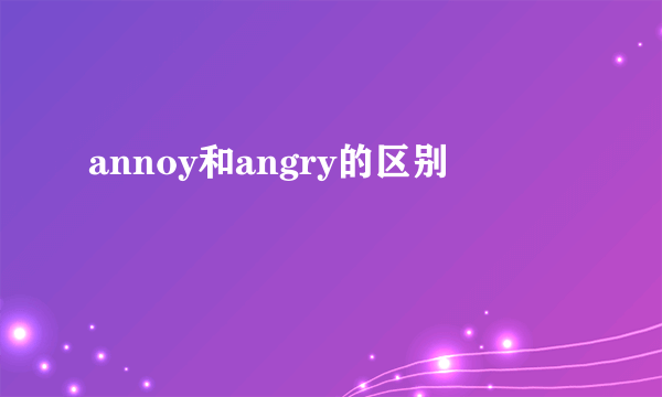 annoy和angry的区别