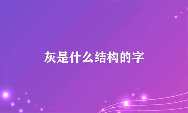灰是什么结构的字