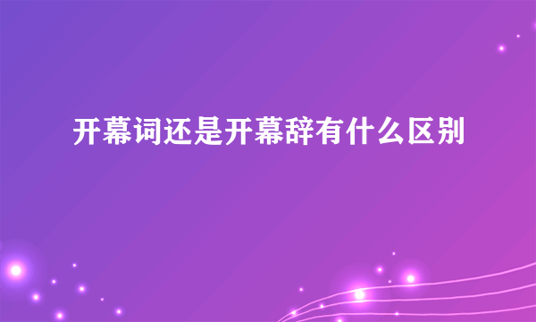 开幕词还是开幕辞有什么区别