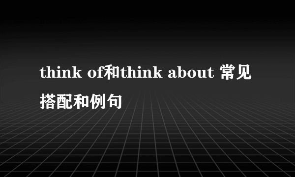 think of和think about 常见搭配和例句