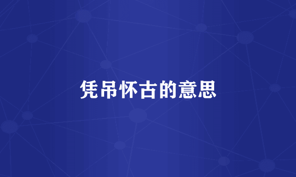 凭吊怀古的意思