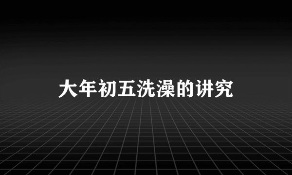 大年初五洗澡的讲究