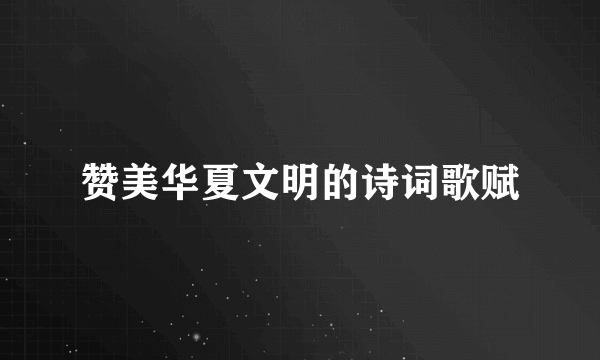 赞美华夏文明的诗词歌赋