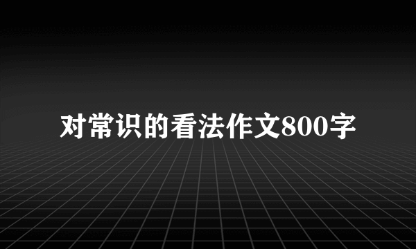 对常识的看法作文800字