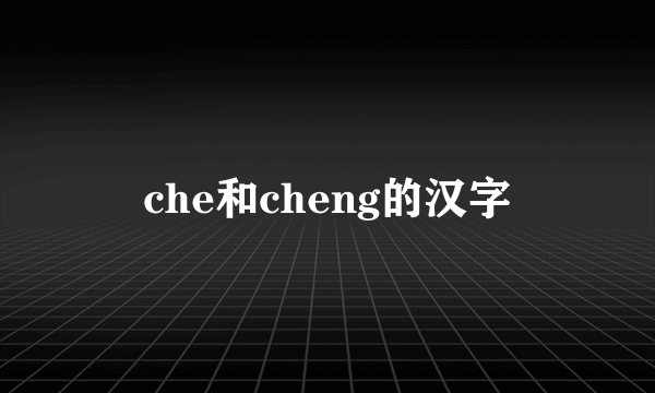 che和cheng的汉字