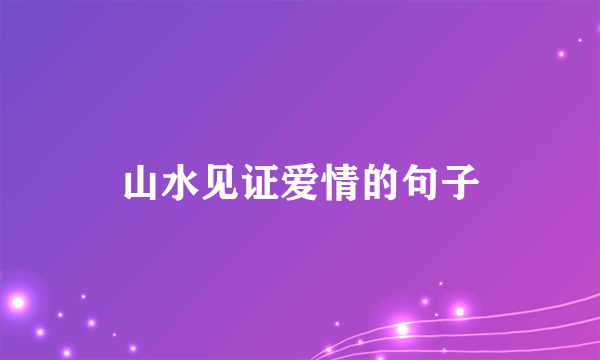 山水见证爱情的句子