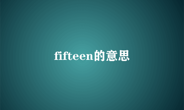 fifteen的意思