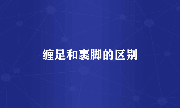 缠足和裹脚的区别