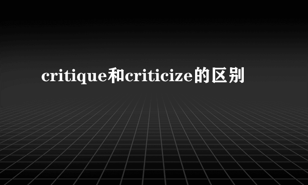 critique和criticize的区别