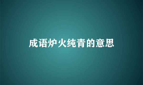 成语炉火纯青的意思