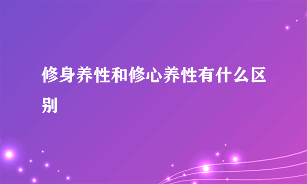 修身养性和修心养性有什么区别