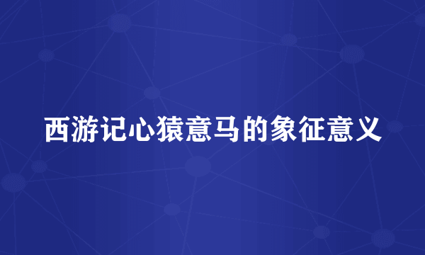 西游记心猿意马的象征意义