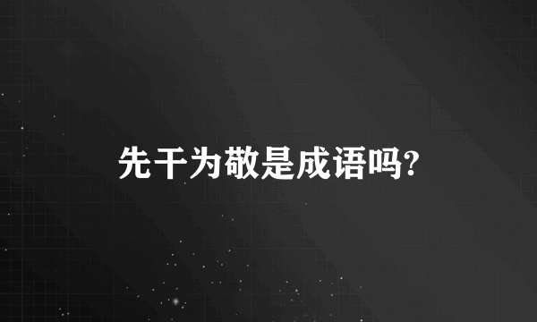 先干为敬是成语吗?