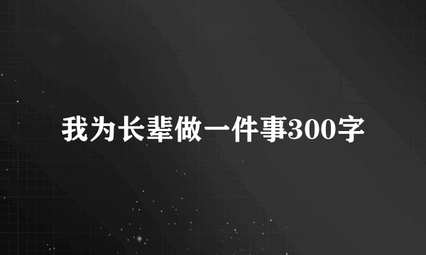 我为长辈做一件事300字