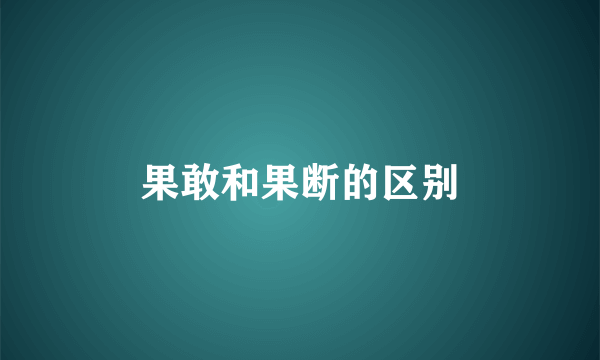 果敢和果断的区别