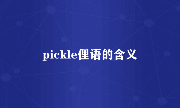 pickle俚语的含义