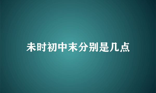 未时初中末分别是几点