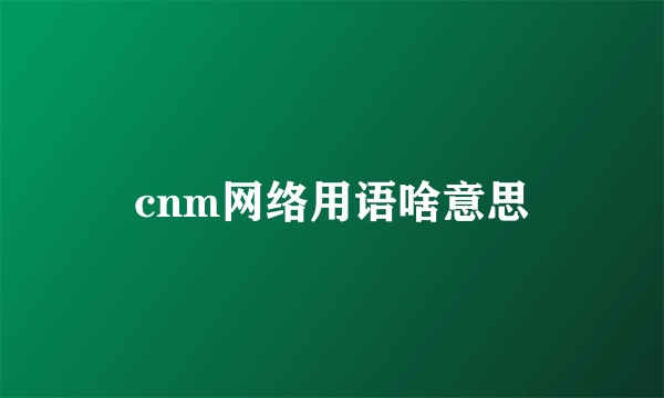 cnm网络用语啥意思
