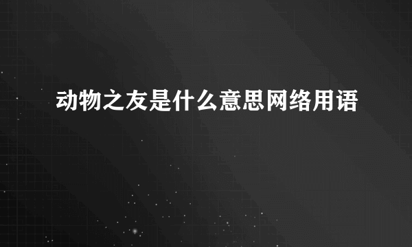 动物之友是什么意思网络用语